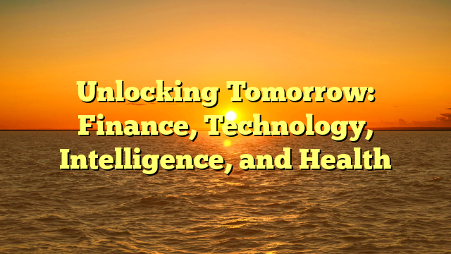 Unlocking Tomorrow: Finance, Technology, Intelligence, and Health