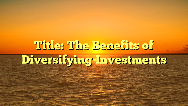 Title: The Benefits of Diversifying Investments